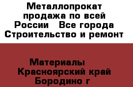 Металлопрокат продажа по всей России - Все города Строительство и ремонт » Материалы   . Красноярский край,Бородино г.